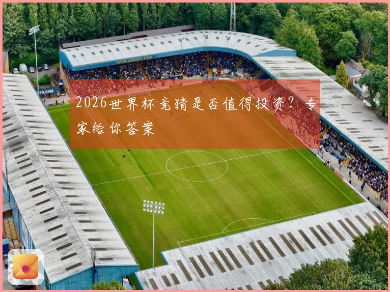2026世界杯竞猜是否值得投资？专家给你答案