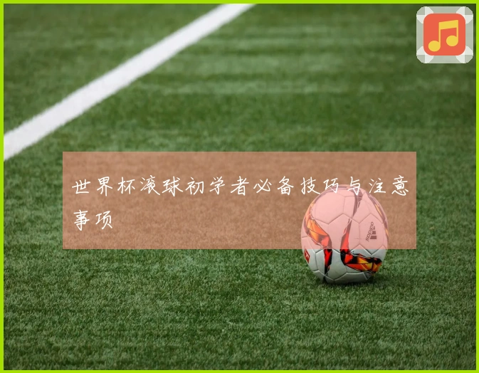 世界杯滚球初学者必备技巧与注意事项
