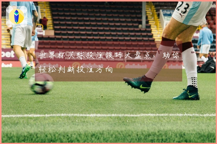 世界杯买球投注技巧大盘点，助你轻松判断投注方向
