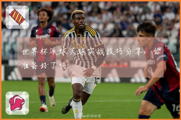 世界杯滚球买球实战技巧分享，你准备好了吗