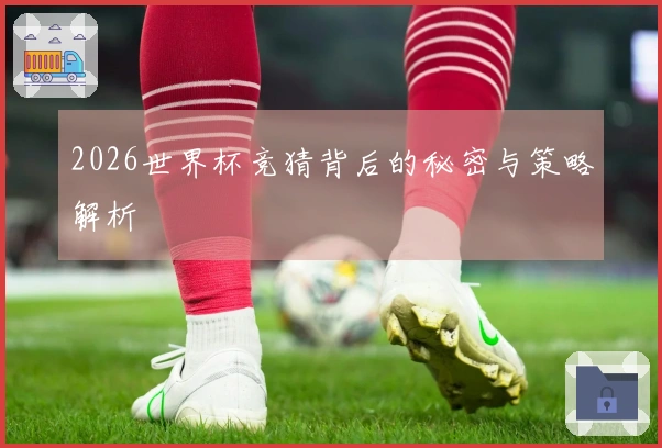 2026世界杯竞猜背后的秘密与策略解析