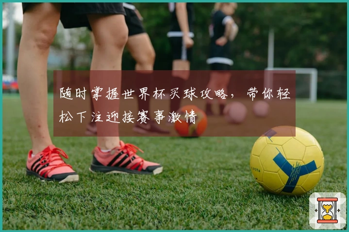 随时掌握世界杯买球攻略，带你轻松下注迎接赛事激情