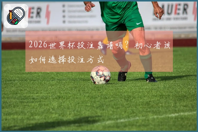 2026世界杯投注靠谱吗？初心者该如何选择投注方式