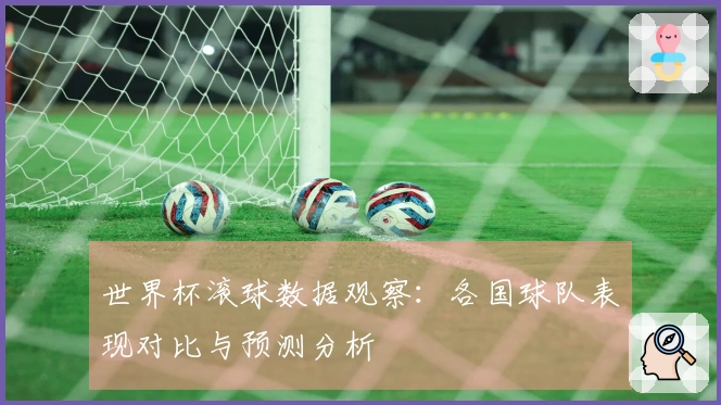 世界杯滚球数据观察：各国球队表现对比与预测分析