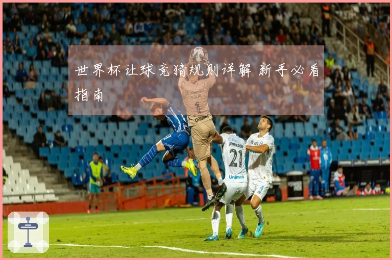 世界杯让球竞猜规则详解 新手必看指南