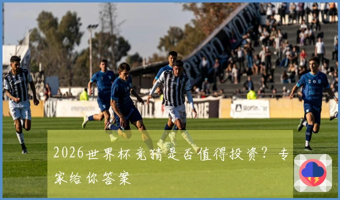 2026世界杯竞猜是否值得投资？专家给你答案