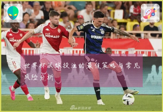 世界杯买球投注的最佳策略与常见风险分析